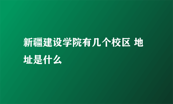 新疆建设学院有几个校区 地址是什么