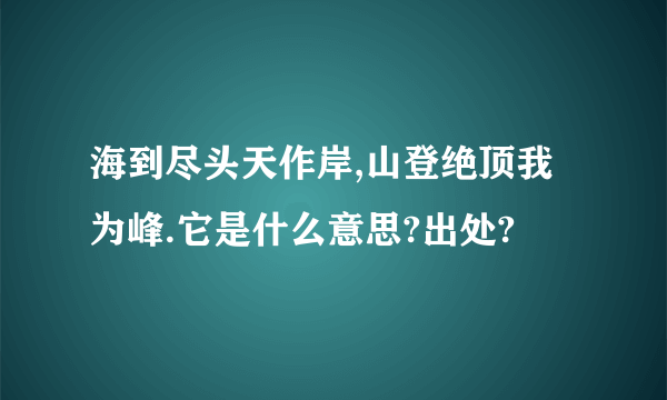 海到尽头天作岸,山登绝顶我为峰.它是什么意思?出处?