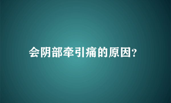 会阴部牵引痛的原因？