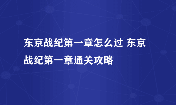 东京战纪第一章怎么过 东京战纪第一章通关攻略