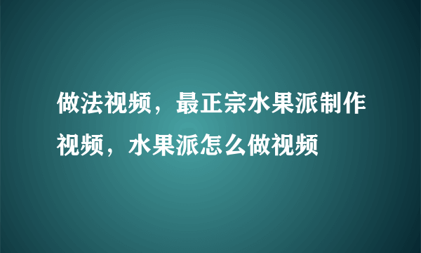 做法视频，最正宗水果派制作视频，水果派怎么做视频