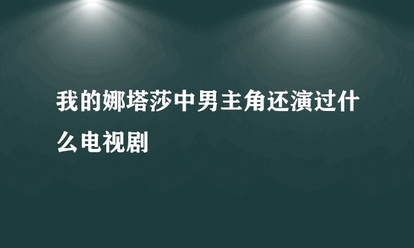 我的娜塔莎中男主角还演过什么电视剧