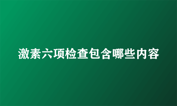 激素六项检查包含哪些内容