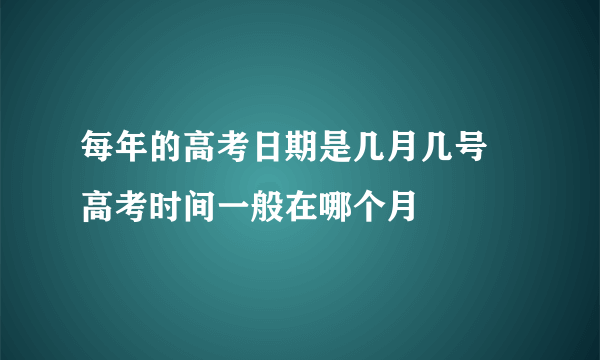 每年的高考日期是几月几号 高考时间一般在哪个月