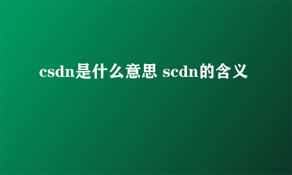 csdn是什么意思 scdn的含义