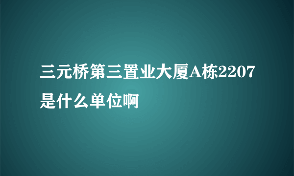 三元桥第三置业大厦A栋2207是什么单位啊