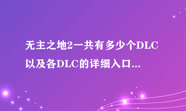 无主之地2一共有多少个DLC以及各DLC的详细入口和需要等级？