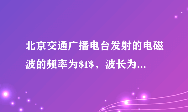 北京交通广播电台发射的电磁波的频率为$f$，波长为$\lambda $.该电台所发射的电磁波在空中传播的速度$v$为（  ）A.$\dfrac{\lambda }{f}$B.$ \dfrac{1}{\lambda f}$C.$ \lambda  f$D.$ \dfrac{f}{\lambda }$