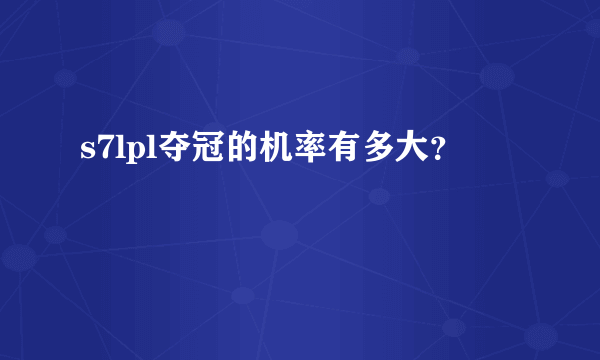 s7lpl夺冠的机率有多大？