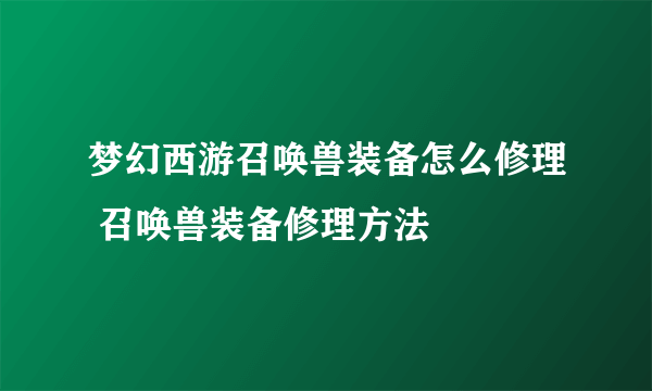 梦幻西游召唤兽装备怎么修理 召唤兽装备修理方法