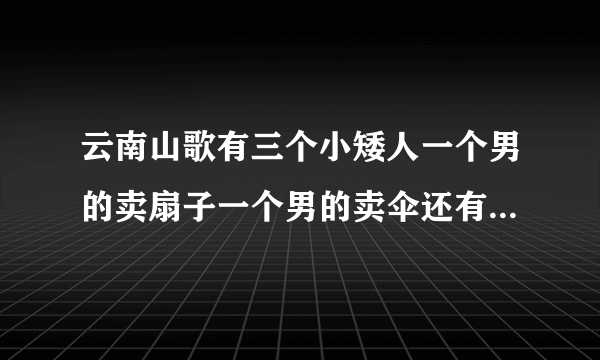 云南山歌有三个小矮人一个男的卖扇子一个男的卖伞还有一个女的什么电视