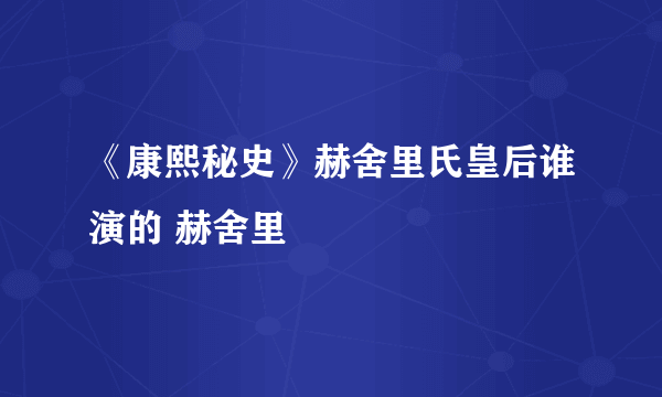 《康熙秘史》赫舍里氏皇后谁演的 赫舍里