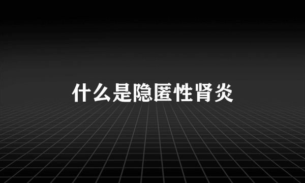 什么是隐匿性肾炎