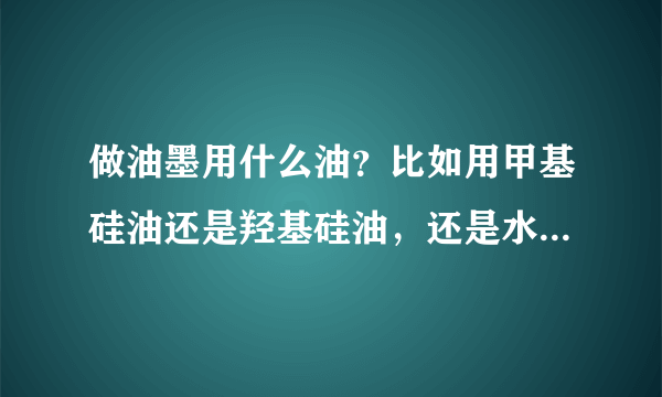 做油墨用什么油？比如用甲基硅油还是羟基硅油，还是水溶性硅油？