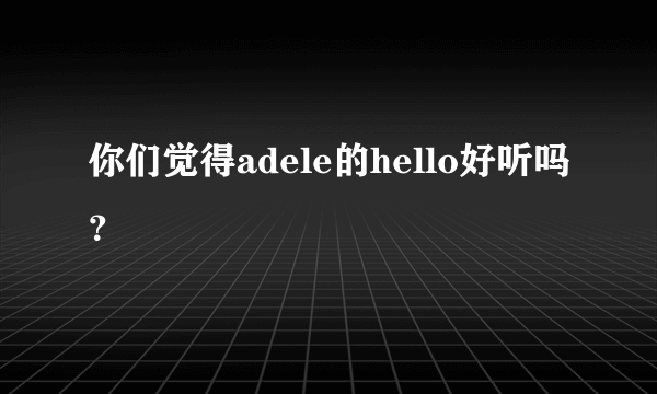 你们觉得adele的hello好听吗？