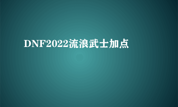 DNF2022流浪武士加点