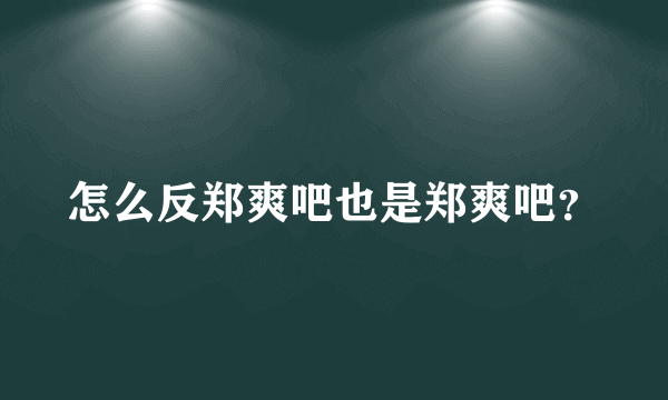 怎么反郑爽吧也是郑爽吧？