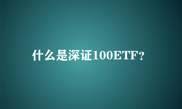 什么是深证100ETF？