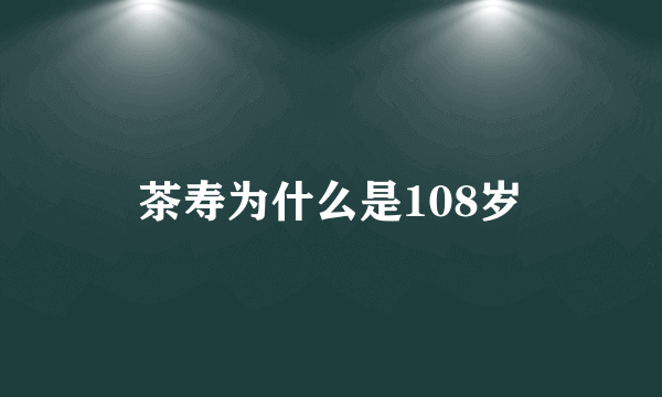 茶寿为什么是108岁