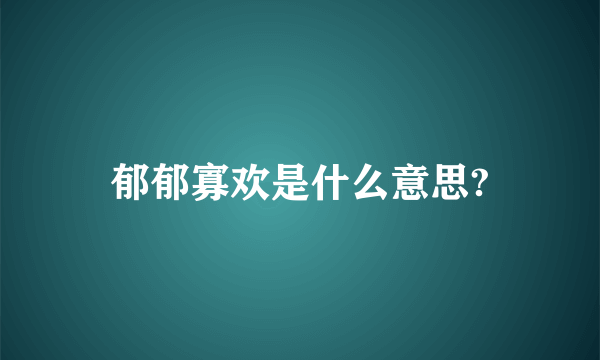 郁郁寡欢是什么意思?