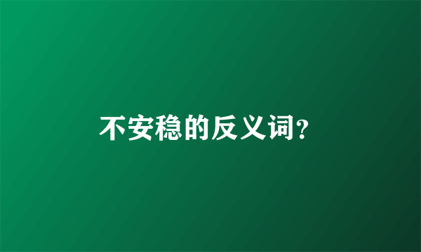 不安稳的反义词？