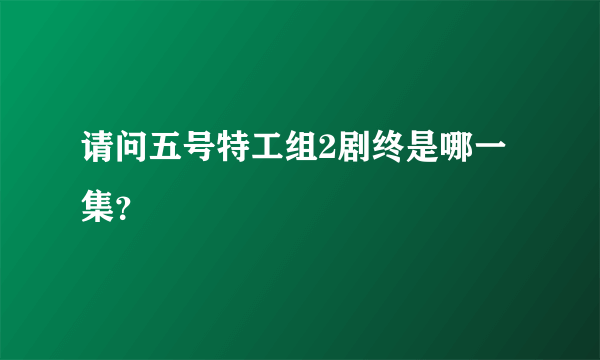 请问五号特工组2剧终是哪一集？