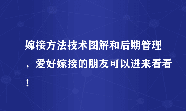 嫁接方法技术图解和后期管理，爱好嫁接的朋友可以进来看看！