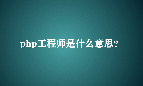 php工程师是什么意思？