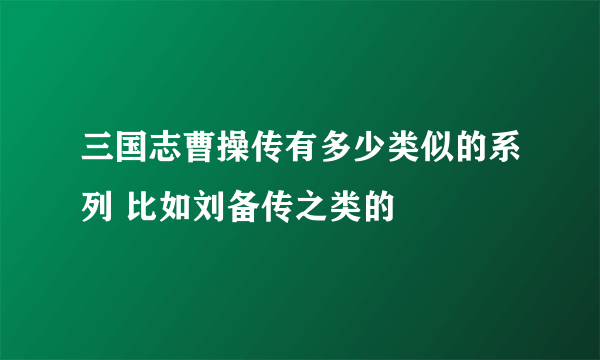 三国志曹操传有多少类似的系列 比如刘备传之类的