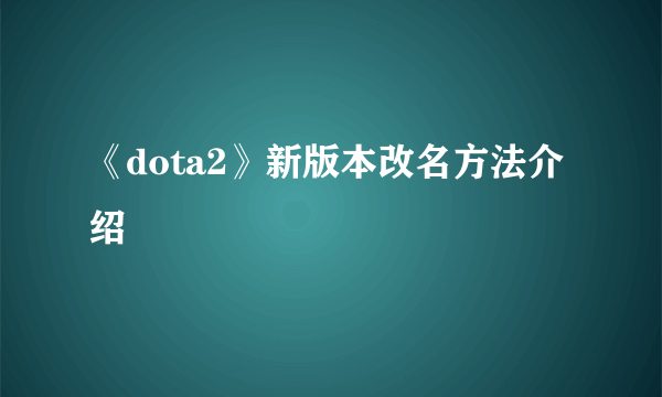 《dota2》新版本改名方法介绍