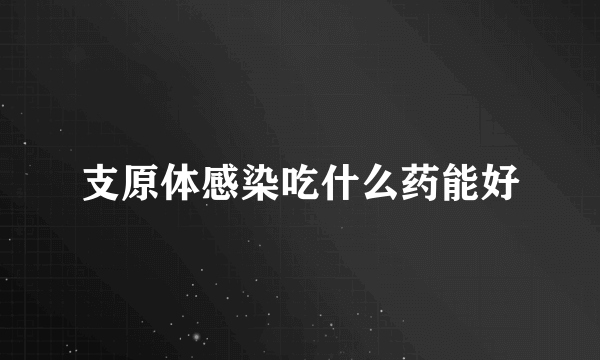 支原体感染吃什么药能好