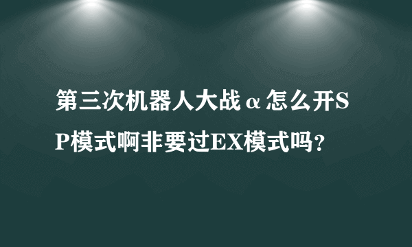 第三次机器人大战α怎么开SP模式啊非要过EX模式吗？