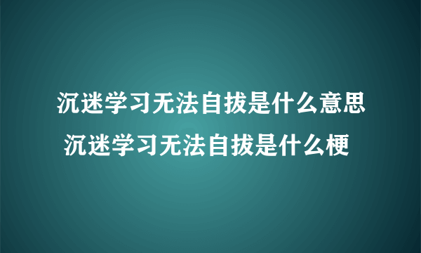 沉迷学习无法自拔是什么意思 沉迷学习无法自拔是什么梗