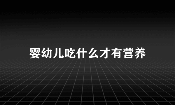 婴幼儿吃什么才有营养