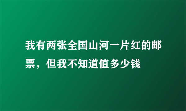 我有两张全国山河一片红的邮票，但我不知道值多少钱