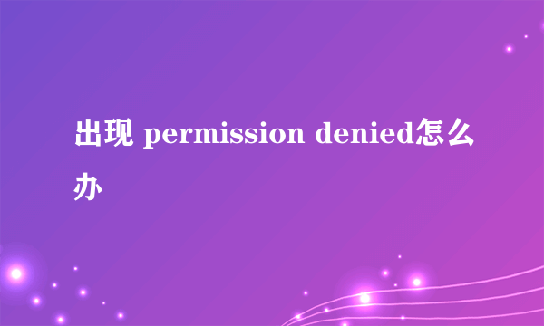 出现 permission denied怎么办