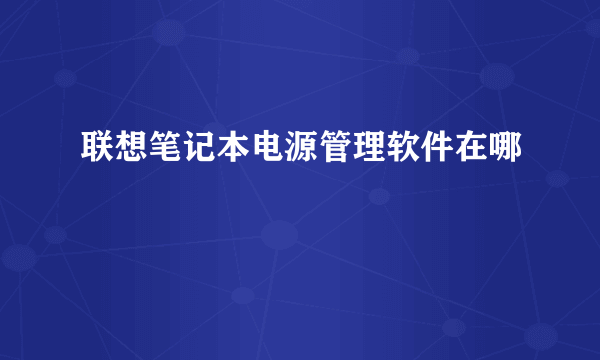 联想笔记本电源管理软件在哪