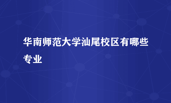 华南师范大学汕尾校区有哪些专业