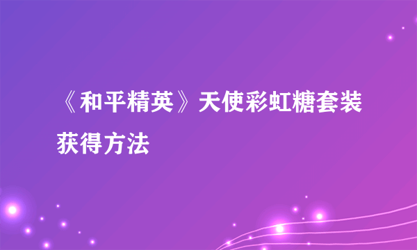 《和平精英》天使彩虹糖套装获得方法