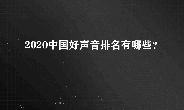 2020中国好声音排名有哪些？