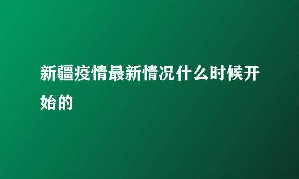 新疆疫情最新情况什么时候开始的