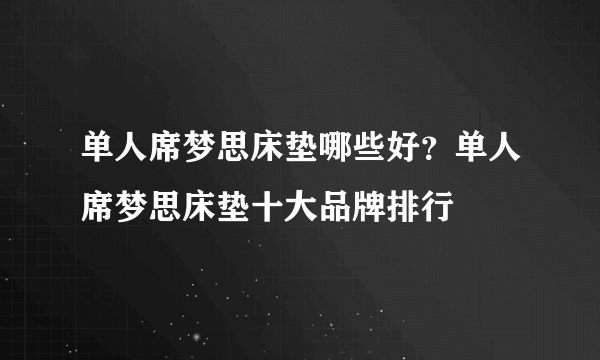 单人席梦思床垫哪些好？单人席梦思床垫十大品牌排行