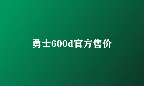 勇士600d官方售价