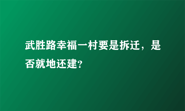 武胜路幸福一村要是拆迁，是否就地还建？