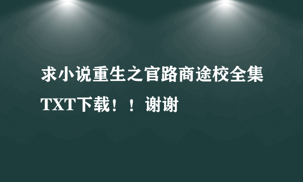 求小说重生之官路商途校全集TXT下载！！谢谢