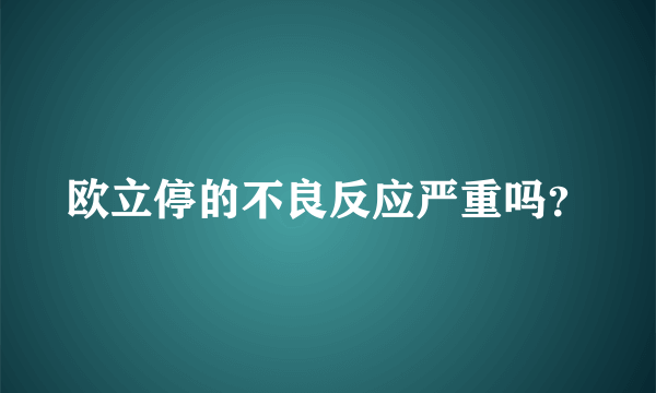 欧立停的不良反应严重吗？