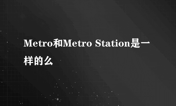 Metro和Metro Station是一样的么