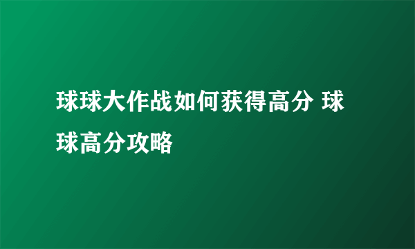 球球大作战如何获得高分 球球高分攻略