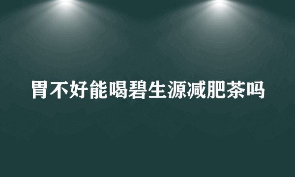 胃不好能喝碧生源减肥茶吗