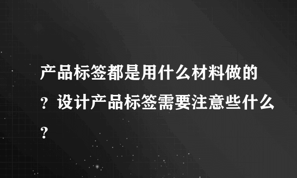 产品标签都是用什么材料做的？设计产品标签需要注意些什么？